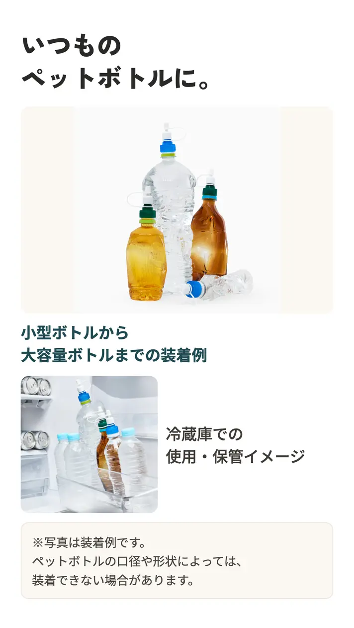 いつものペットボトルに。小型ボトルから大容量ボトルまでの装着例、冷蔵庫での使用・保管イメージ